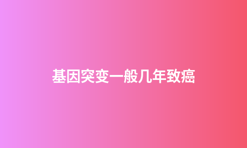 基因突变一般几年致癌
