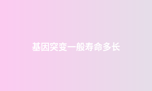 基因突变一般寿命多长