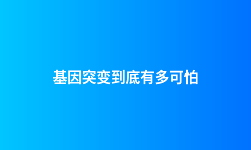 基因突变到底有多可怕
