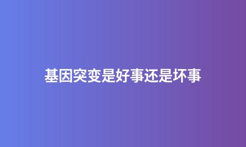 基因突变是好事还是坏事