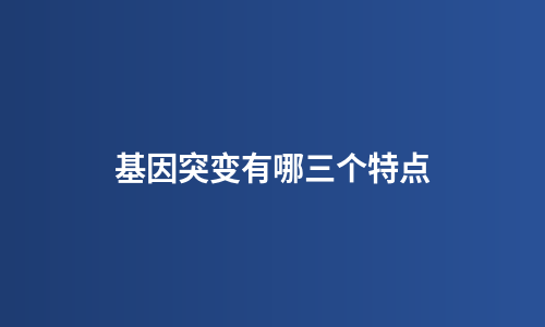 基因突变有哪三个特点