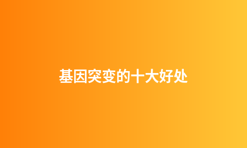 基因突变的十大好处
