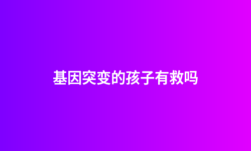 基因突变的孩子有救吗