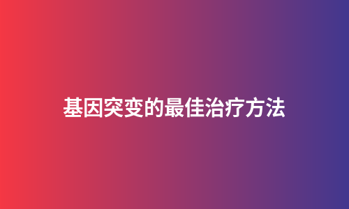 基因突变的最佳治疗方法