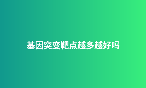 基因突变靶点越多越好吗