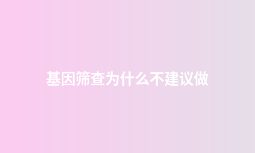 基因筛查为什么不建议做