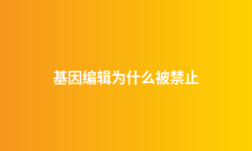 基因编辑为什么被禁止