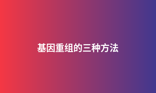 基因重组的三种方法