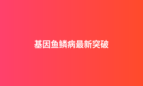 基因鱼鳞病最新突破