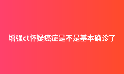 增强ct怀疑癌症是不是基本确诊了