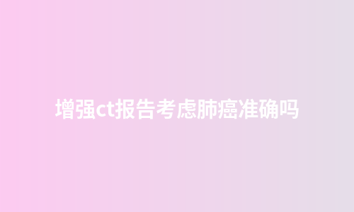 增强ct报告考虑肺癌准确吗