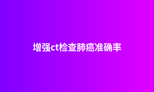 增强ct检查肺癌准确率