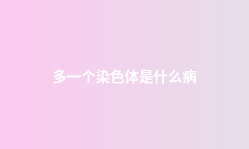 多一个染色体是什么病