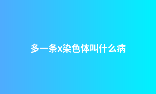 多一条x染色体叫什么病