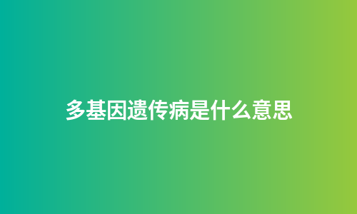 多基因遗传病是什么意思