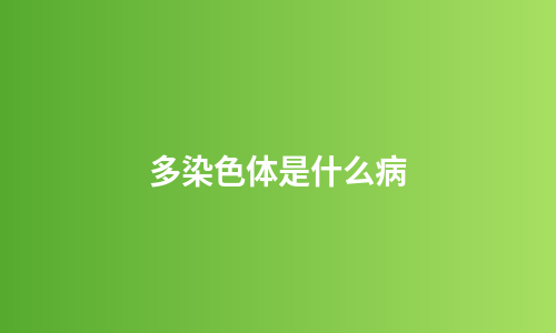多染色体是什么病