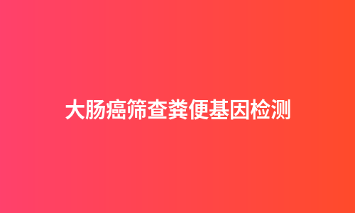 大肠癌筛查粪便基因检测