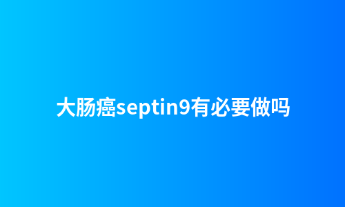 大肠癌septin9有必要做吗