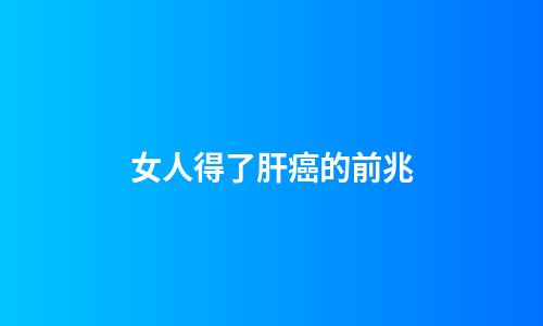 女人得了肝癌的前兆