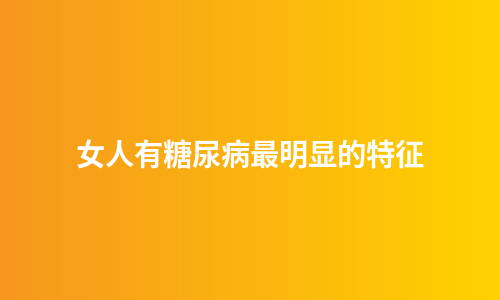 女人有糖尿病最明显的特征