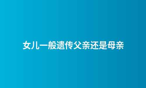 女儿一般遗传父亲还是母亲