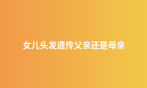 女儿头发遗传父亲还是母亲
