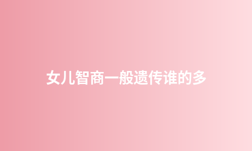 女儿智商一般遗传谁的多