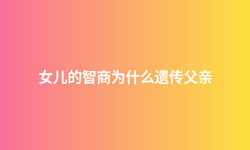 女儿的智商为什么遗传父亲