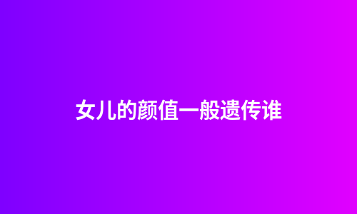 女儿的颜值一般遗传谁