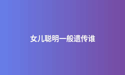 女儿聪明一般遗传谁