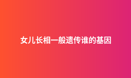 女儿长相一般遗传谁的基因