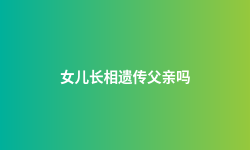 女儿长相遗传父亲吗