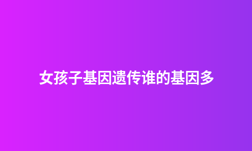 女孩子基因遗传谁的基因多