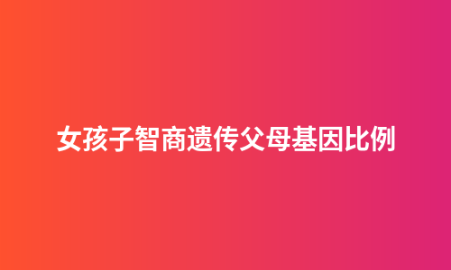 女孩子智商遗传父母基因比例