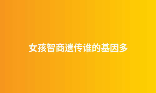 女孩智商遗传谁的基因多