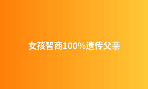 女孩智商100%遗传父亲