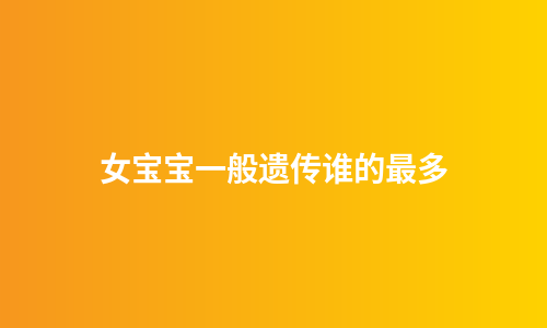 女宝宝一般遗传谁的最多