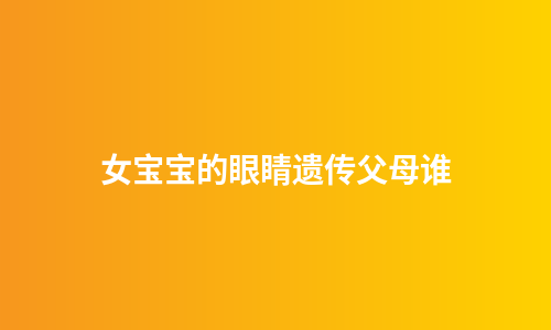 女宝宝的眼睛遗传父母谁