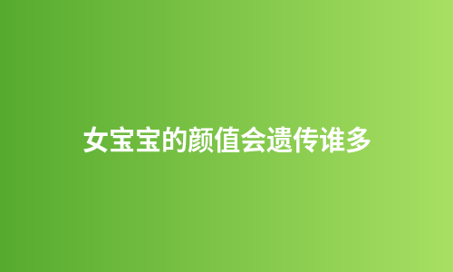 女宝宝的颜值会遗传谁多
