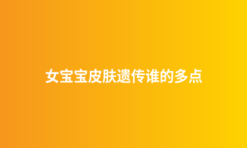 女宝宝皮肤遗传谁的多点