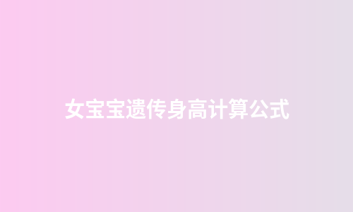 女宝宝遗传身高计算公式