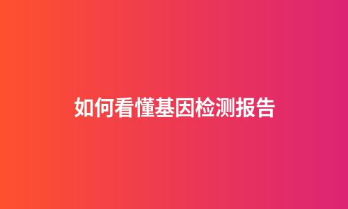 如何看懂基因检测报告