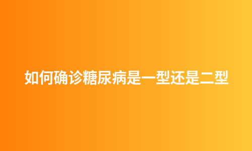 如何确诊糖尿病是一型还是二型