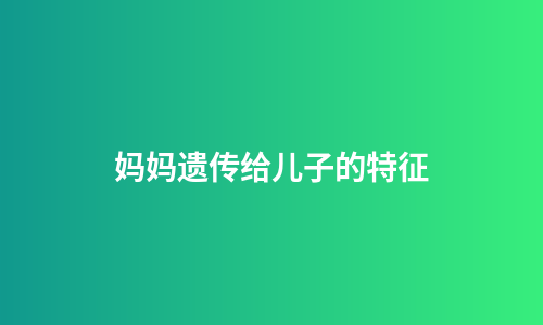 妈妈遗传给儿子的特征