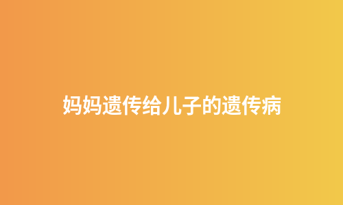 妈妈遗传给儿子的遗传病