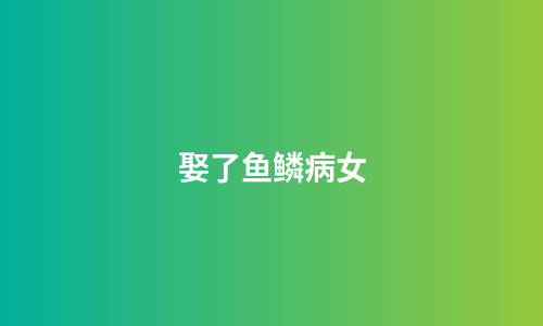 娶了鱼鳞病女
