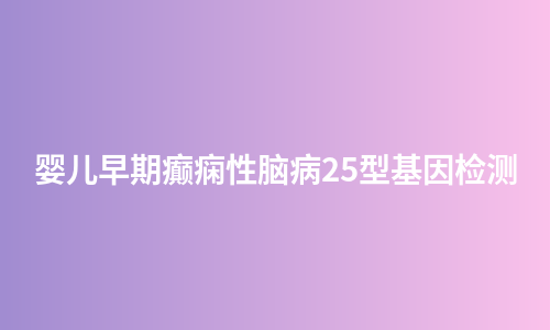婴儿早期癫痫性脑病25型基因检测