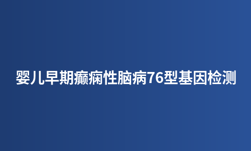 婴儿早期癫痫性脑病76型基因检测