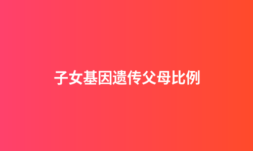 子女基因遗传父母比例