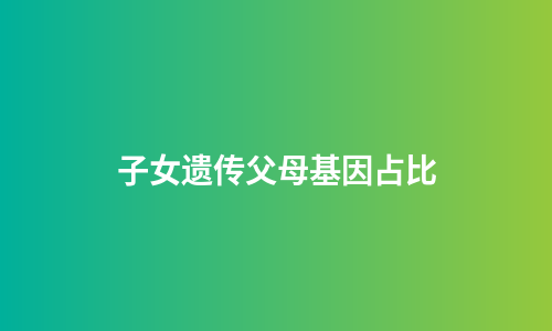子女遗传父母基因占比